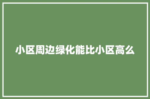 小区周边绿化能比小区高么