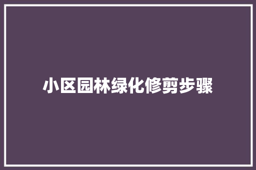 小区园林绿化修剪步骤