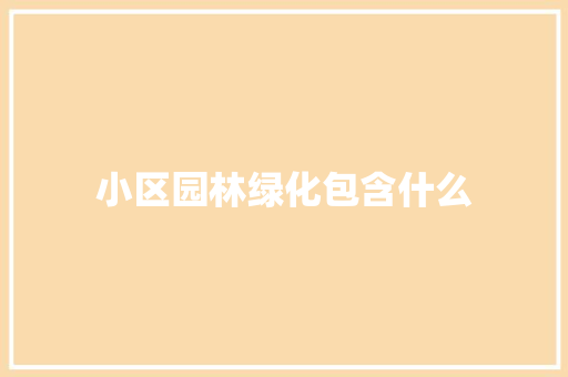 小区园林绿化包含什么