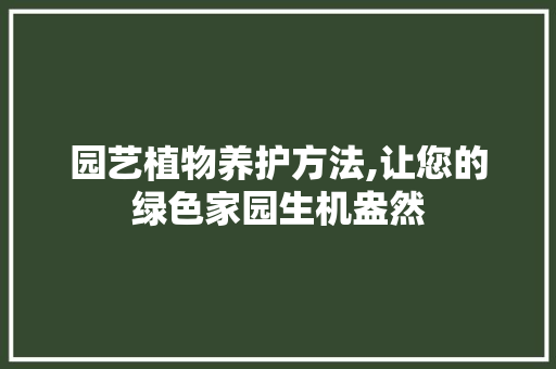 园艺植物养护方法,让您的绿色家园生机盎然