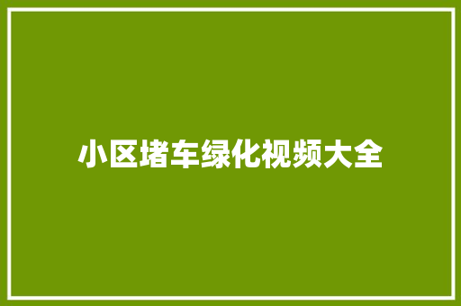 小区堵车绿化视频大全
