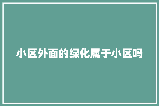 小区外面的绿化属于小区吗