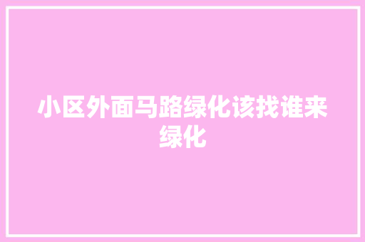 小区外面马路绿化该找谁来绿化