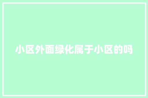 小区外面绿化属于小区的吗