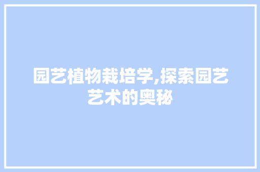 园艺植物栽培学,探索园艺艺术的奥秘