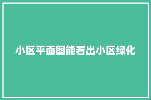 小区平面图能看出小区绿化