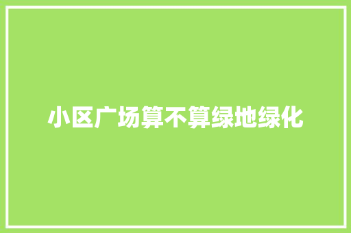 小区广场算不算绿地绿化