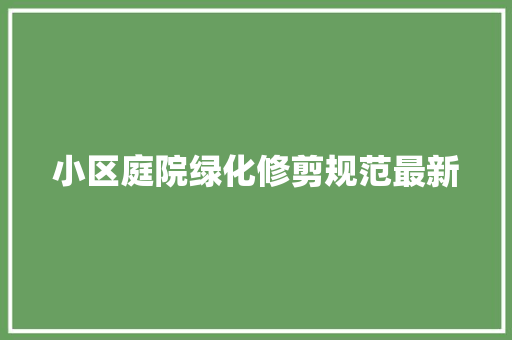 小区庭院绿化修剪规范最新