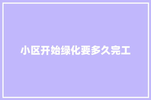小区开始绿化要多久完工