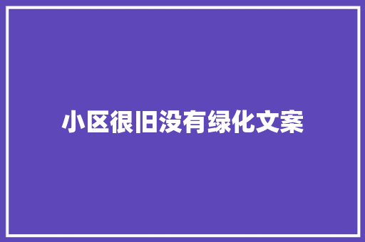 小区很旧没有绿化文案