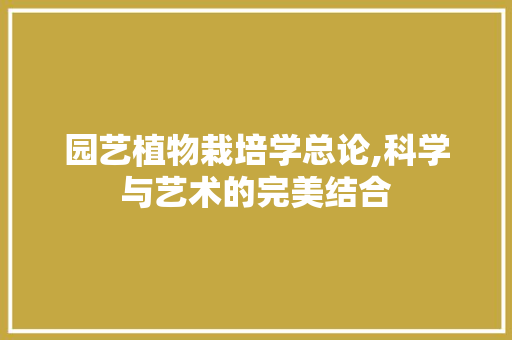 园艺植物栽培学总论,科学与艺术的完美结合