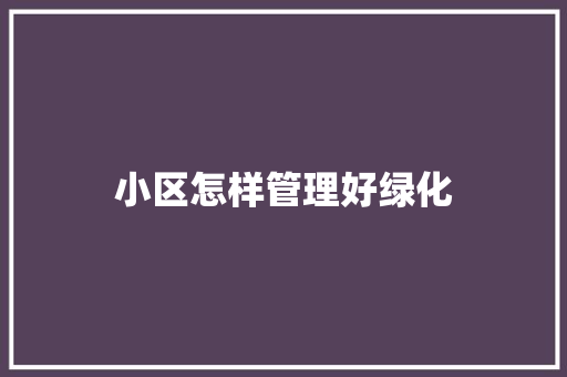 小区怎样管理好绿化