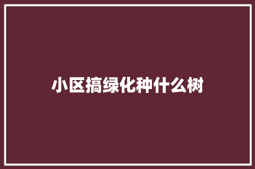 小区搞绿化种什么树