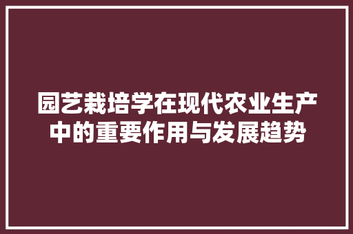 园艺栽培学在现代农业生产中的重要作用与发展趋势