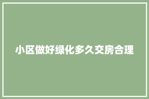 小区做好绿化多久交房合理