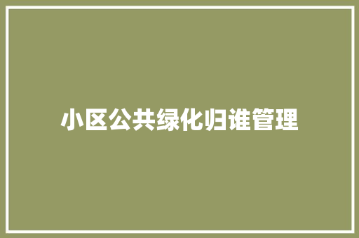 小区公共绿化归谁管理