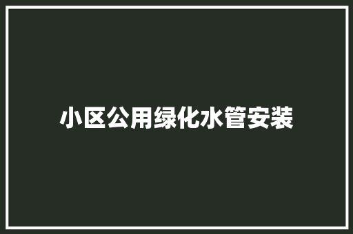 小区公用绿化水管安装