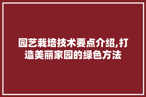 园艺栽培技术要点介绍,打造美丽家园的绿色方法