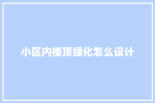 小区内楼顶绿化怎么设计