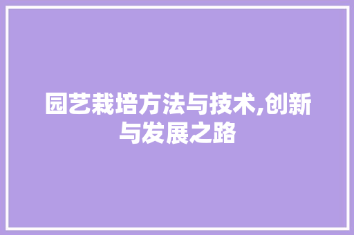 园艺栽培方法与技术,创新与发展之路