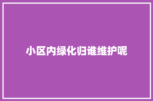 小区内绿化归谁维护呢