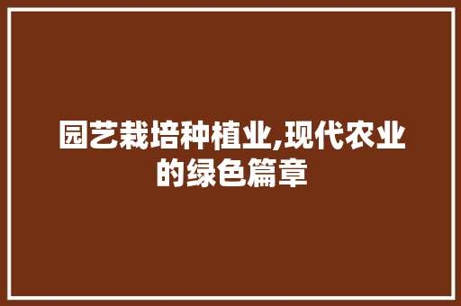 园艺栽培种植业,现代农业的绿色篇章