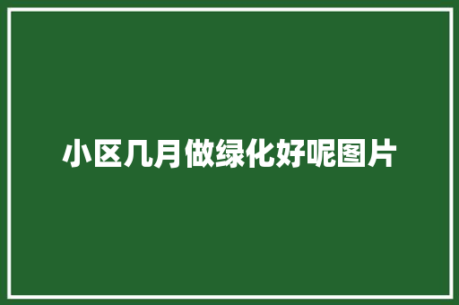 小区几月做绿化好呢图片