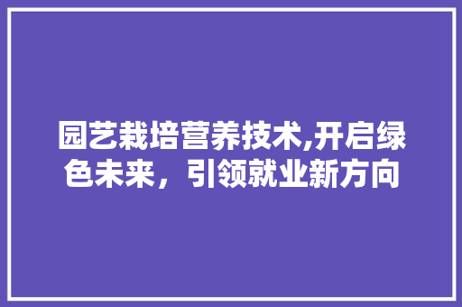 园艺栽培营养技术,开启绿色未来，引领就业新方向