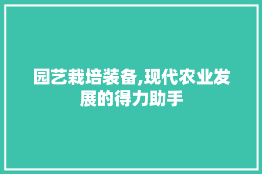 园艺栽培装备,现代农业发展的得力助手