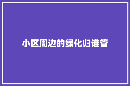 小区周边的绿化归谁管