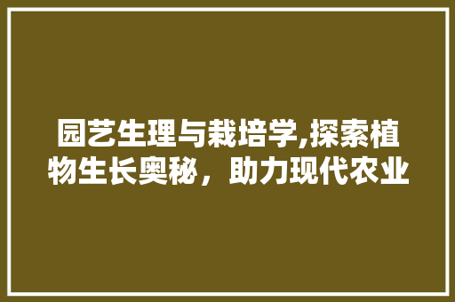 园艺生理与栽培学,探索植物生长奥秘，助力现代农业发展