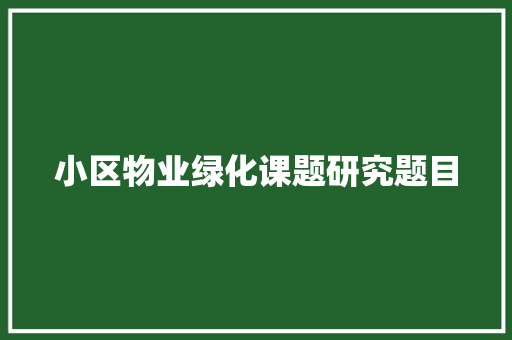 小区物业绿化课题研究题目
