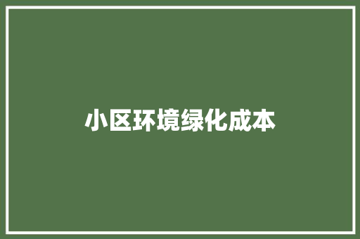 小区环境绿化成本
