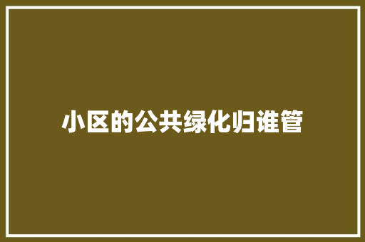 小区的公共绿化归谁管