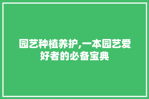 园艺种植养护,一本园艺爱好者的必备宝典