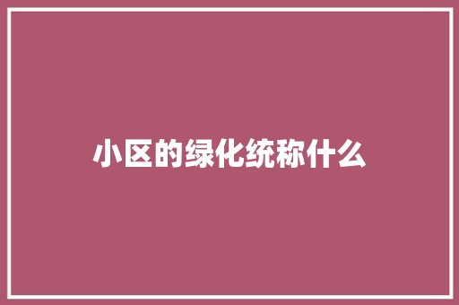 小区的绿化统称什么
