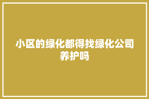 小区的绿化都得找绿化公司养护吗
