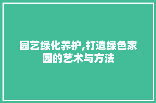 园艺绿化养护,打造绿色家园的艺术与方法