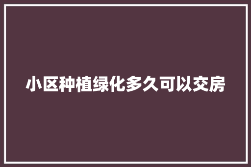 小区种植绿化多久可以交房