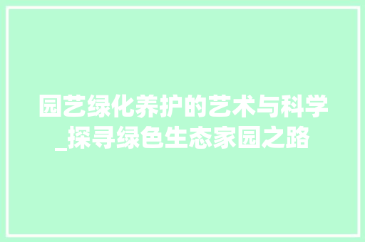 园艺绿化养护的艺术与科学_探寻绿色生态家园之路