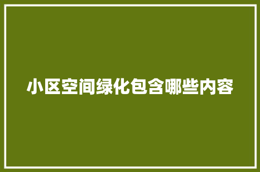 小区空间绿化包含哪些内容