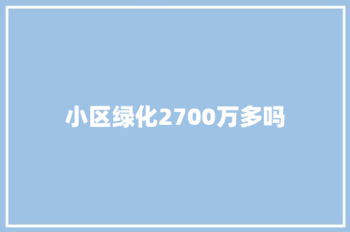 小区绿化2700万多吗
