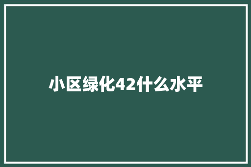 小区绿化42什么水平