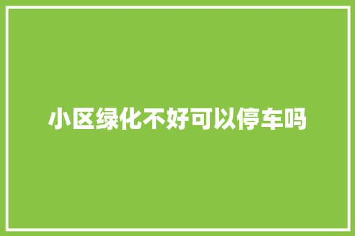 小区绿化不好可以停车吗