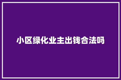 小区绿化业主出钱合法吗