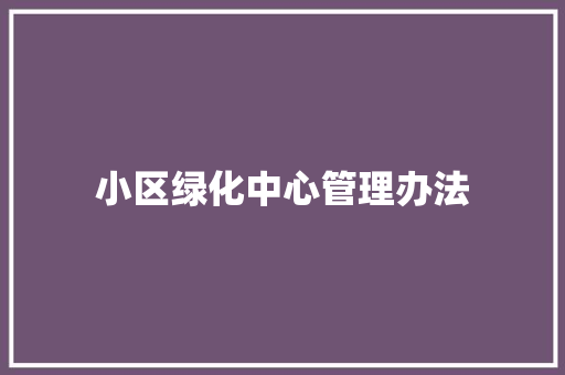 小区绿化中心管理办法