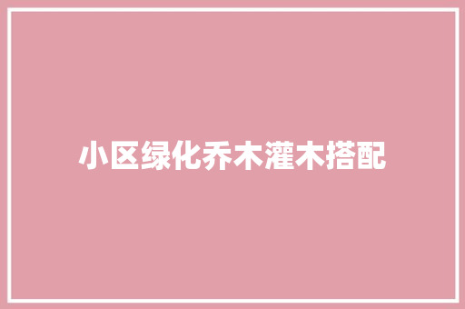 小区绿化乔木灌木搭配