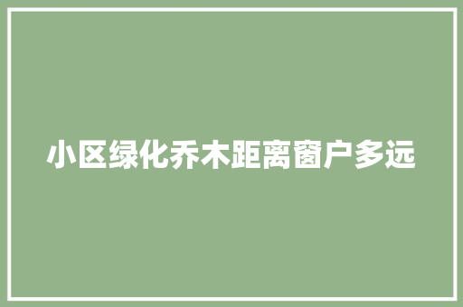 小区绿化乔木距离窗户多远