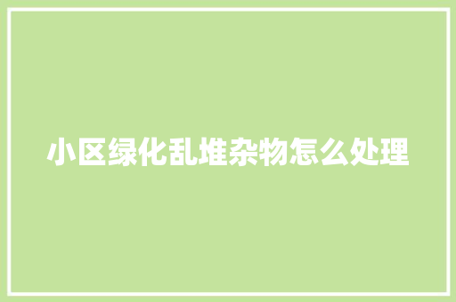 小区绿化乱堆杂物怎么处理