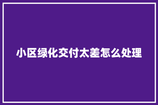小区绿化交付太差怎么处理